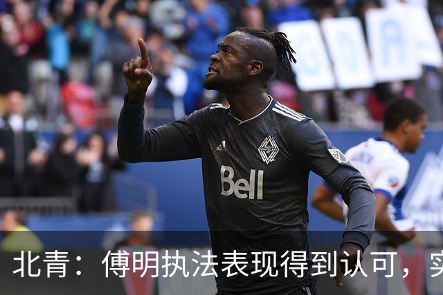 北青：傅明执法表现得到认可，实现世界杯视频裁判工作岗位全覆盖